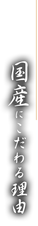 国産にこだわる理由