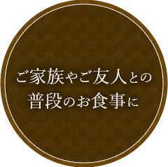 ご家族やご友人との普段のお食事に