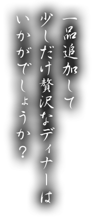 一品追加して少しだけ贅沢なディナーはいかがでしょうか？