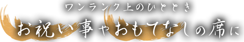 ワンランク上のひととき お祝い事やおもてなしの席に