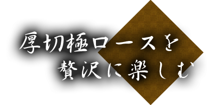 厚切極ロースを贅沢に楽しむ