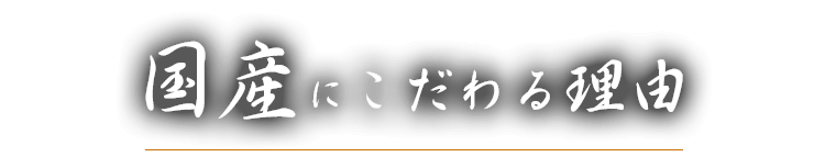 国産にこだわる理由